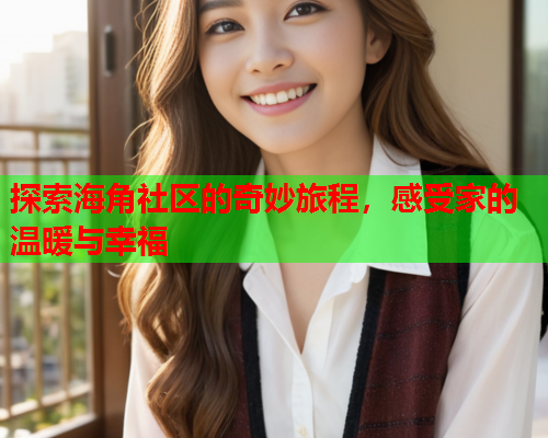 探索海角社区的奇妙旅程，感受家的温暖与幸福