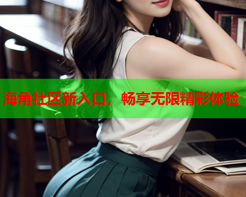 海角社区新入口，畅享无限精彩体验