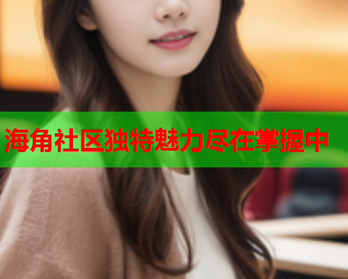 海角社区独特魅力尽在掌握中