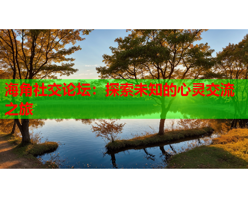 海角社交论坛：探索未知的心灵交流之旅
