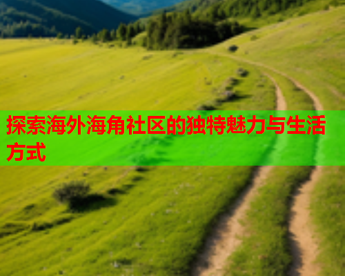 探索海外海角社区的独特魅力与生活方式