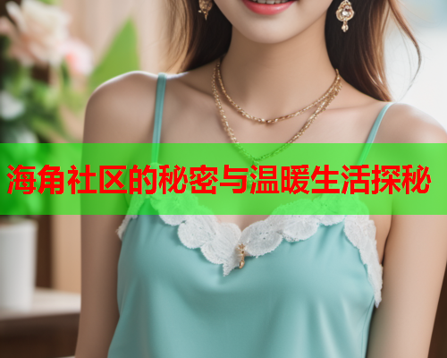 海角社区的秘密与温暖生活探秘