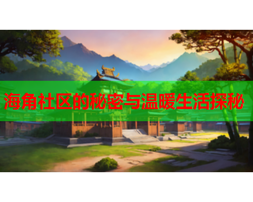海角社区的秘密与温暖生活探秘