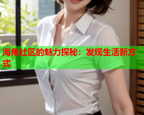 海角社区的魅力探秘：发现生活新方式