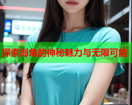 探索海角的神秘魅力与无限可能
