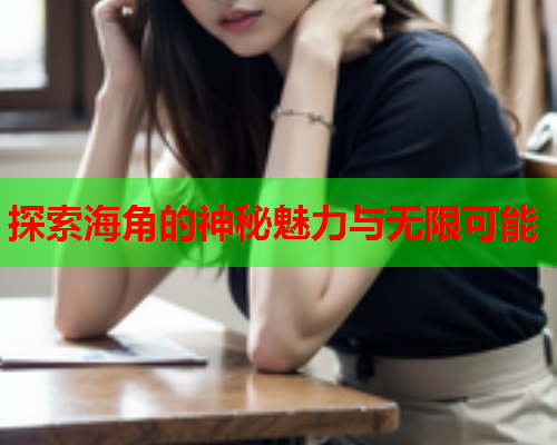 探索海角的神秘魅力与无限可能
