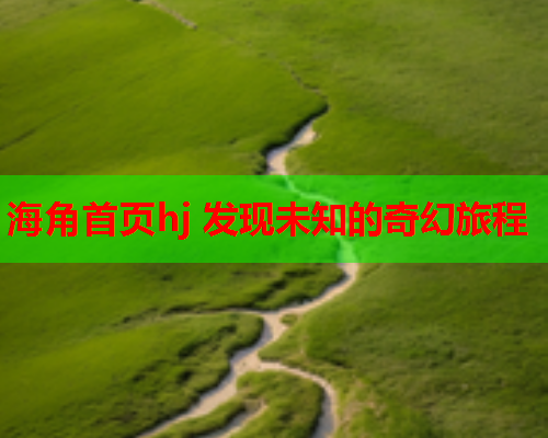 海角首页hj 发现未知的奇幻旅程