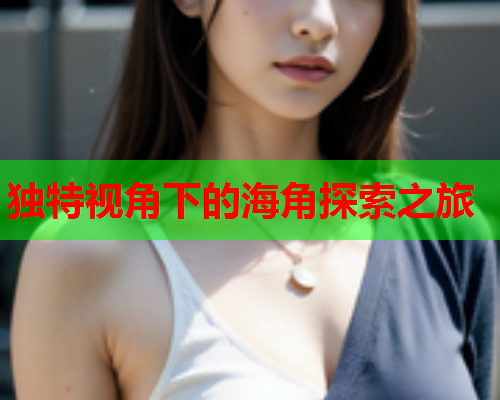 独特视角下的海角探索之旅