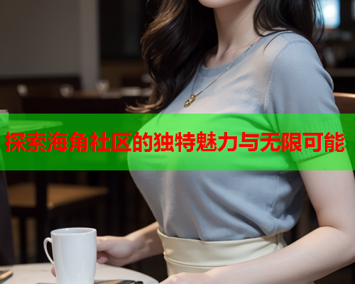 探索海角社区的独特魅力与无限可能