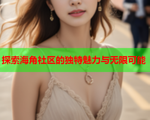 探索海角社区的独特魅力与无限可能