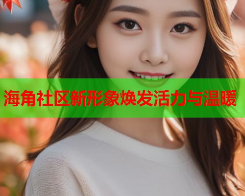 海角社区新形象焕发活力与温暖