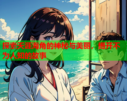 探索天涯海角的神秘与美丽，揭开不为人知的故事