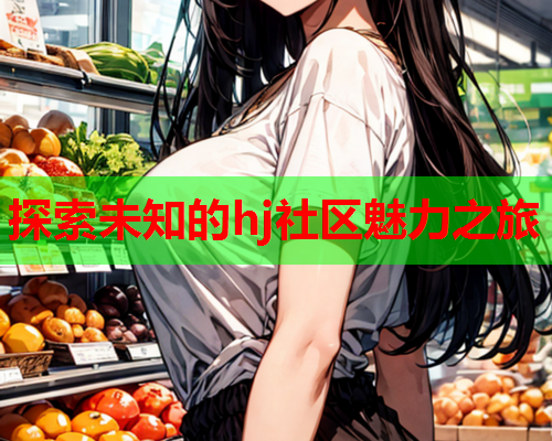 探索未知的hj社区魅力之旅