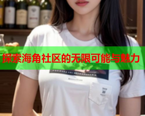 探索海角社区的无限可能与魅力