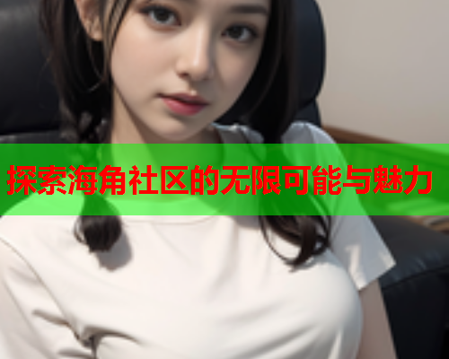 探索海角社区的无限可能与魅力