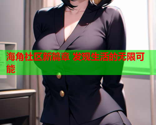 海角社区新篇章 发现生活的无限可能
