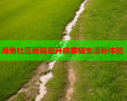 海角社区新篇章开启幸福生活新体验