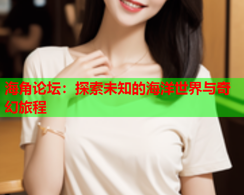 海角论坛：探索未知的海洋世界与奇幻旅程