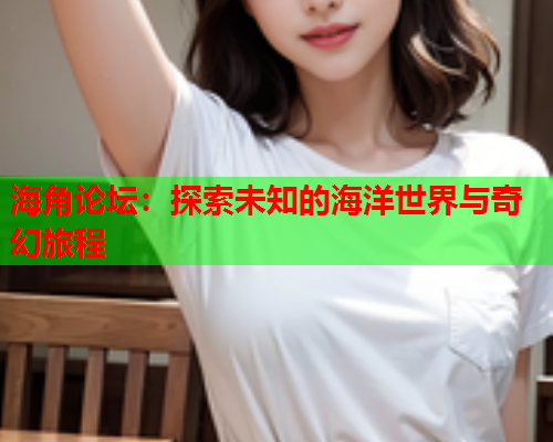 海角论坛：探索未知的海洋世界与奇幻旅程