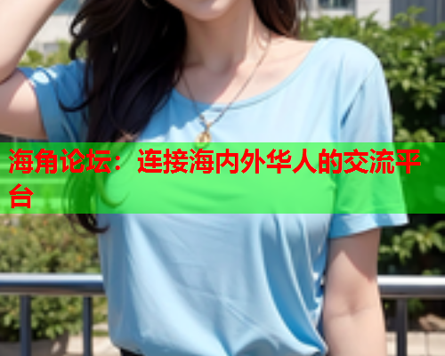 海角论坛：连接海内外华人的交流平台