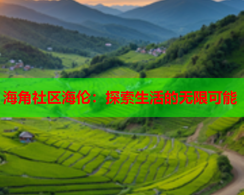 海角社区海伦：探索生活的无限可能