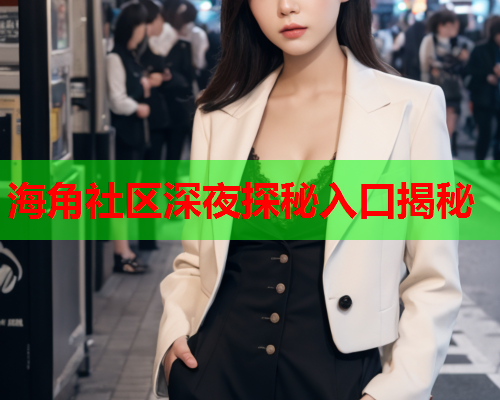 海角社区深夜探秘入口揭秘