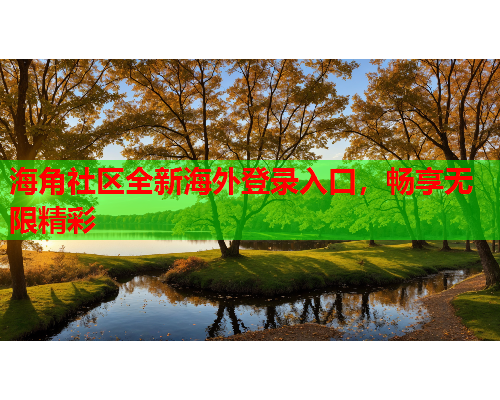 海角社区全新海外登录入口，畅享无限精彩
