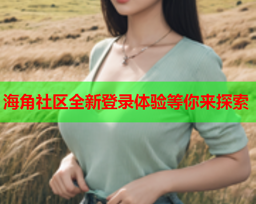海角社区全新登录体验等你来探索