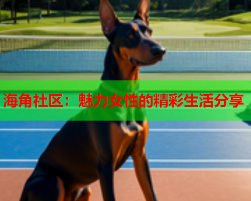 海角社区：魅力女性的精彩生活分享