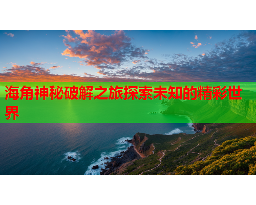 海角神秘破解之旅探索未知的精彩世界