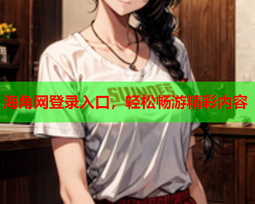 海角网登录入口，轻松畅游精彩内容