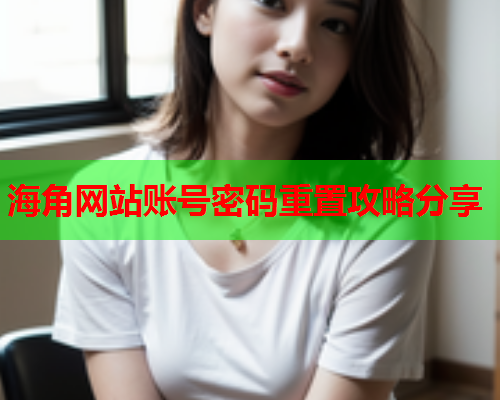 海角网站账号密码重置攻略分享
