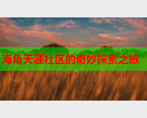 海角天涯社区的奇妙探索之旅
