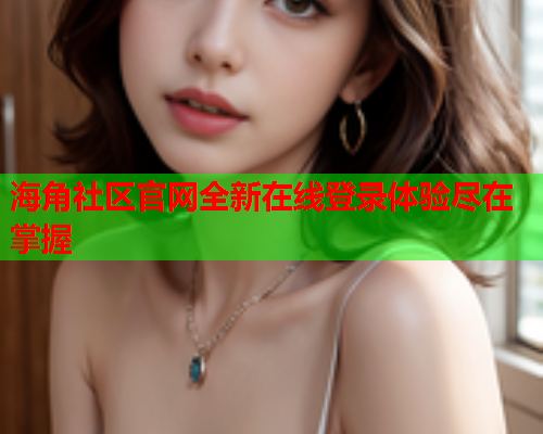 海角社区官网全新在线登录体验尽在掌握