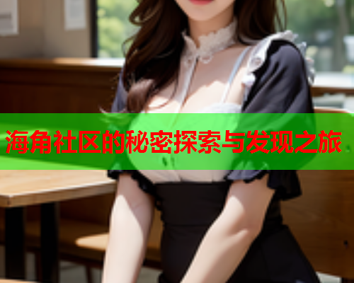 海角社区的秘密探索与发现之旅