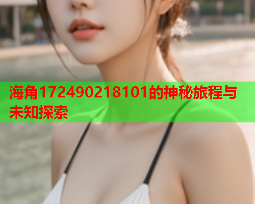 海角172490218101的神秘旅程与未知探索