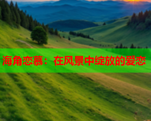 海角恋慕：在风景中绽放的爱恋