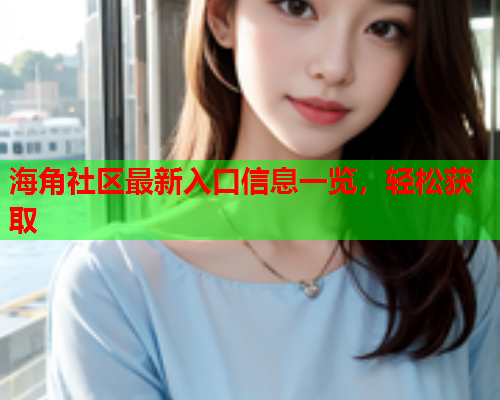 海角社区最新入口信息一览，轻松获取