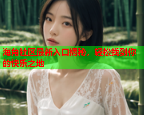 海角社区最新入口揭秘，轻松找到你的快乐之地