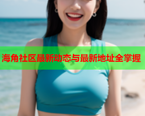 海角社区最新动态与最新地址全掌握