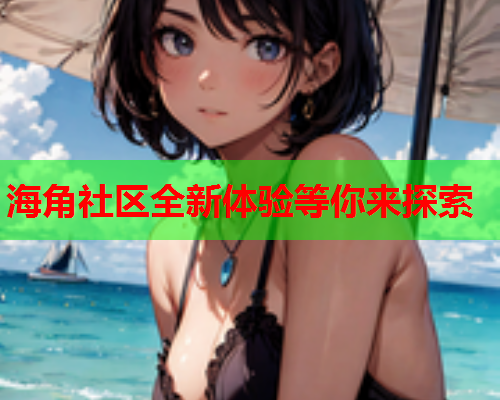 海角社区全新体验等你来探索