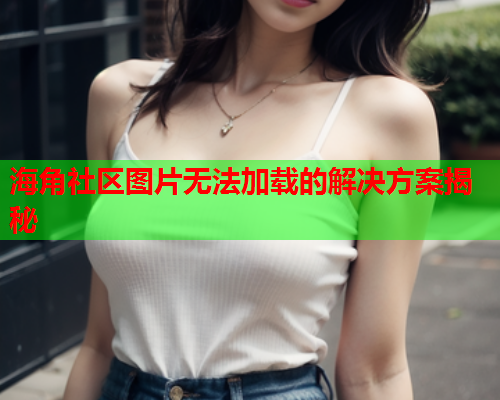 海角社区图片无法加载的解决方案揭秘