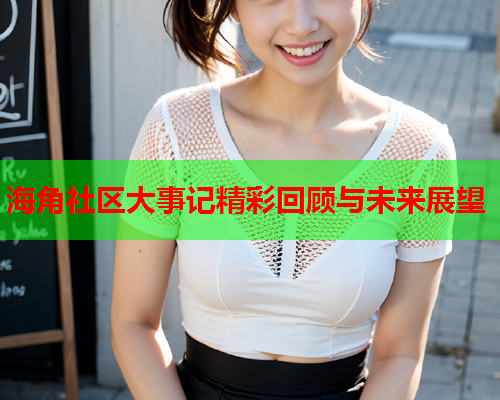 海角社区大事记精彩回顾与未来展望